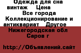 Одежда для сна (винтаж) › Цена ­ 1 200 - Все города Коллекционирование и антиквариат » Другое   . Нижегородская обл.,Саров г.